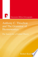 Anthony C. Thiselton and the grammar of hermeneutics : the search for a unified theory : a study presented to Anthony C. Thiselton in recognition of fifty years of outstanding contribution to the discipline of Hermeneutics /