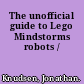 The unofficial guide to Lego Mindstorms robots /