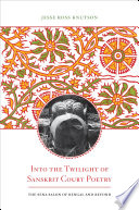 Into the twilight of Sanskrit court poetry : the Sena salon of Bengal and beyond /