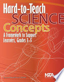 Hard-to-teach science concepts a framework to support learners, grades 3-5 /