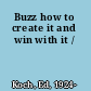 Buzz how to create it and win with it /