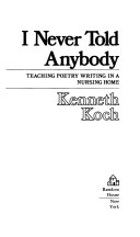 I never told anybody : teaching poetry writing in a nursing home /