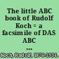 The little ABC book of Rudolf Koch = a facsimile of DAS ABC Büchlein /