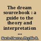 The dream sourcebook : a guide to the theory and interpretation of dreams /