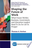 Shaping the future of work : what future worker, business, government, and education leaders need to do for all to prosper /