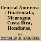 Central America : Guatemala, Nicaragua, Costa Rica, Honduras, Panama, and Salvador /
