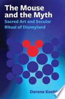 The mouse and the myth : sacred art and secular ritual of disneyland /