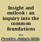 Insight and outlook : an inquiry into the common foundations of science, art and social ethics /