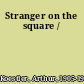 Stranger on the square /