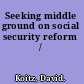 Seeking middle ground on social security reform /