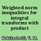 Weighted norm inequalities for integral transforms with product kernels