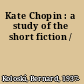 Kate Chopin : a study of the short fiction /