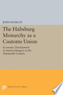 The Habsburg monarchy as a customs union : economic development in Austria-Hungary in the nineteenth century /