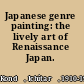 Japanese genre painting: the lively art of Renaissance Japan.