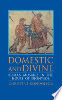 Domestic and divine : Roman mosaics in the House of Dionysos /
