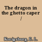 The dragon in the ghetto caper /