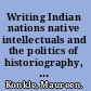 Writing Indian nations native intellectuals and the politics of historiography, 1827-1863 /