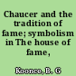 Chaucer and the tradition of fame; symbolism in The house of fame,