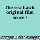 The sea hawk original film score /