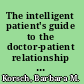 The intelligent patient's guide to the doctor-patient relationship learning how to talk so your doctor will listen /