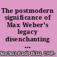The postmodern significance of Max Weber's legacy disenchanting disenchantment /