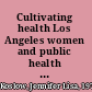 Cultivating health Los Angeles women and public health reform /