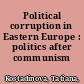 Political corruption in Eastern Europe : politics after communism /