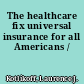 The healthcare fix universal insurance for all Americans /