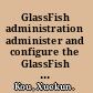 GlassFish administration administer and configure the GlassFish v2 application server /