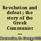 Revolution and defeat ; the story of the Greek Communist Party /