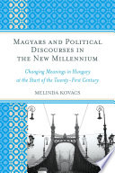 Magyars and political discourses in the new millennium : changing meanings in Hungary at the start of the twenty-first century /