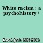 White racism : a psychohistory /