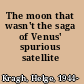 The moon that wasn't the saga of Venus' spurious satellite /