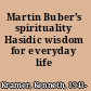 Martin Buber's spirituality Hasidic wisdom for everyday life /