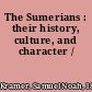 The Sumerians : their history, culture, and character /