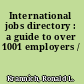 International jobs directory : a guide to over 1001 employers /