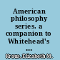 American philosophy series. a companion to Whitehead's Process and reality /