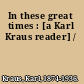 In these great times : [a Karl Kraus reader] /