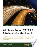 Windows Server 2012 R2 administrator cookbook : over 80 hands-on recipes to effectively administer and manage your Windows Server 2012 R2 infrastructure in enterprise environments /