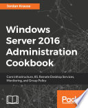 Windows server 2016 administration cookbook : core infrastructure, IIS, remote desktop services, monitoring, and group policy /