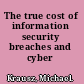 The true cost of information security breaches and cyber crime
