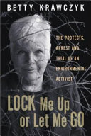 Lock me up or let me go : the protests, arrest, and trial of an environmental activist /