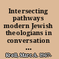Intersecting pathways modern Jewish theologians in conversation with Christianity /