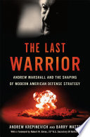 The last warrior : Andrew Marshall and the shaping of modern American defense strategy /