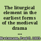 The liturgical element in the earliest forms of the medieval drama : with special reference to the English and German plays /