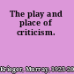 The play and place of criticism.