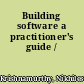 Building software a practitioner's guide /