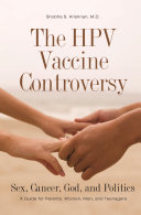 The HPV vaccine controversy : sex, cancer, God, and politics : a guide for parents, women, men, and teenagers /