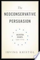 The neoconservative persuasion selected essays, 1942-2009 /