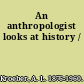 An anthropologist looks at history /